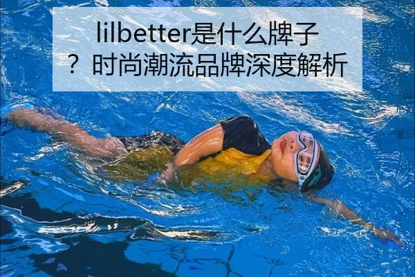 lilbetter是什么牌子?时尚潮流品牌深度解析
