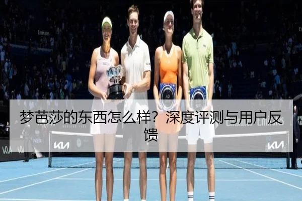 梦芭莎的东西怎么样?深度评测与用户反馈