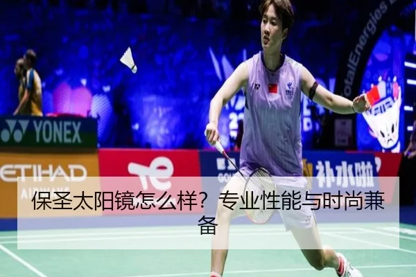 保圣太阳镜怎么样？专业性能与时尚兼备