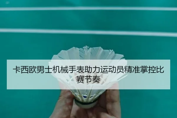 卡西欧男士机械手表助力运动员精准掌控比赛节奏